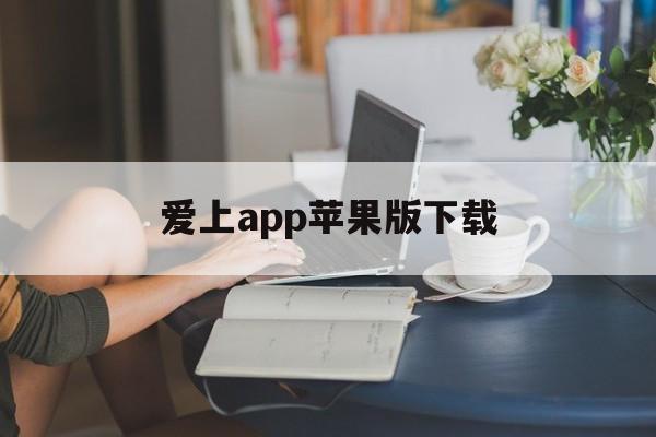爱上app苹果版下载(爱上app苹果版下载官网)-第11张图片-有道翻译官网